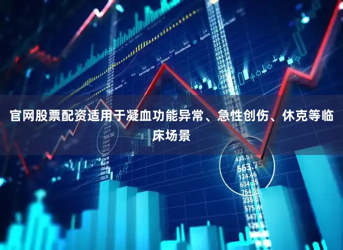 官网股票配资适用于凝血功能异常、急性创伤、休克等临床场景