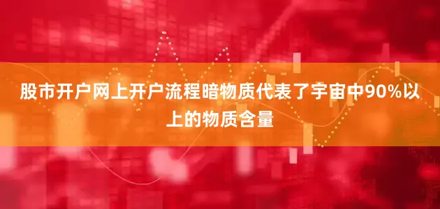 股市开户网上开户流程暗物质代表了宇宙中90%以上的物质含量