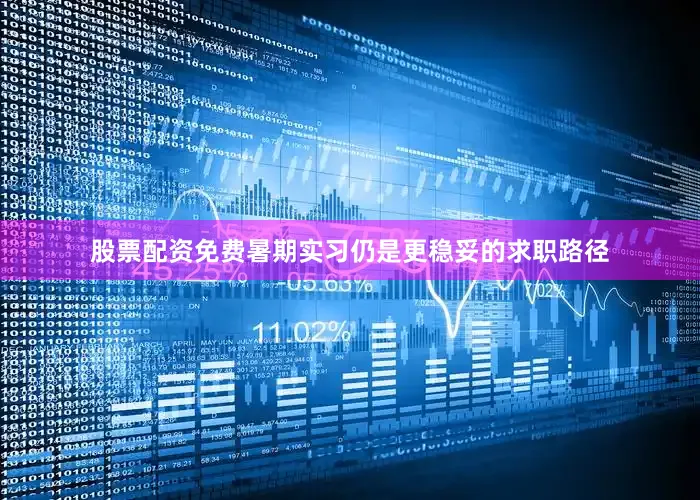 股票配资免费暑期实习仍是更稳妥的求职路径