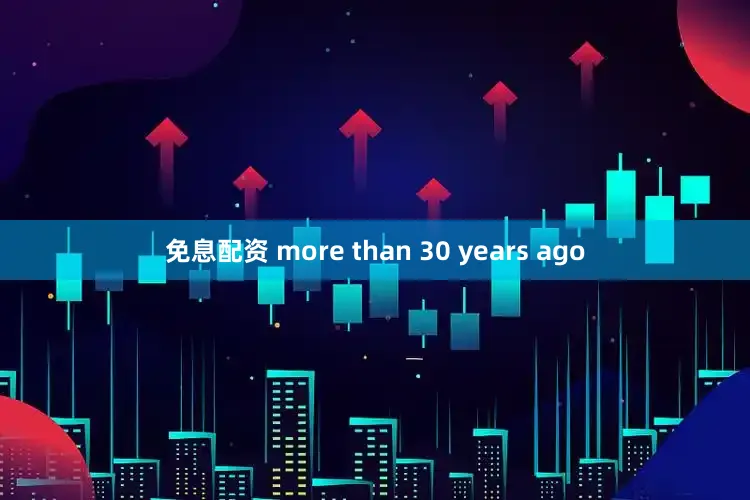免息配资 more than 30 years ago