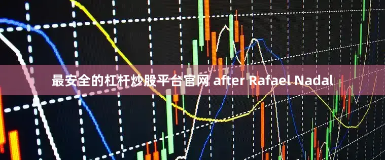 最安全的杠杆炒股平台官网 after Rafael Nadal