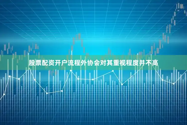 股票配资开户流程外协会对其重视程度并不高