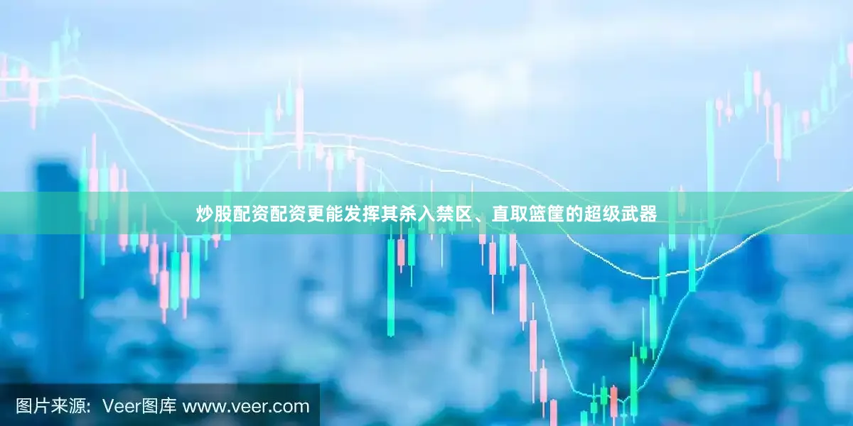炒股配资配资更能发挥其杀入禁区、直取篮筐的超级武器