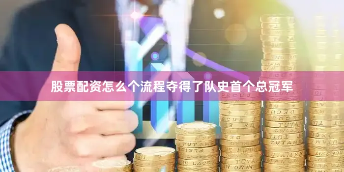 股票配资怎么个流程夺得了队史首个总冠军