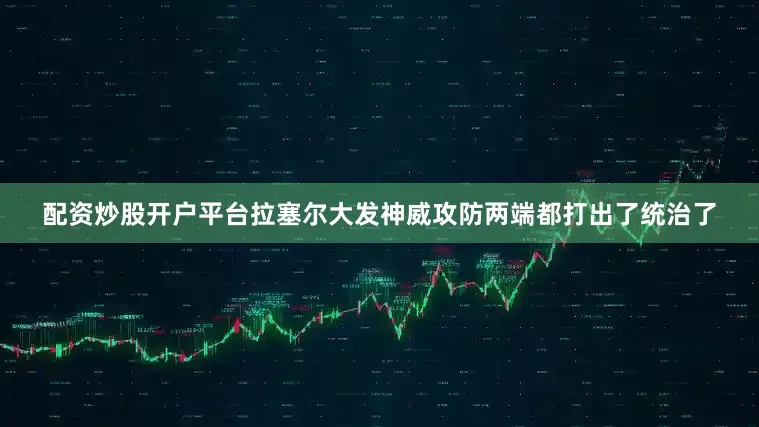 配资炒股开户平台拉塞尔大发神威攻防两端都打出了统治了