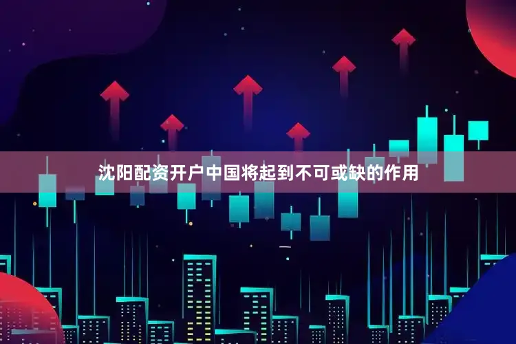沈阳配资开户中国将起到不可或缺的作用