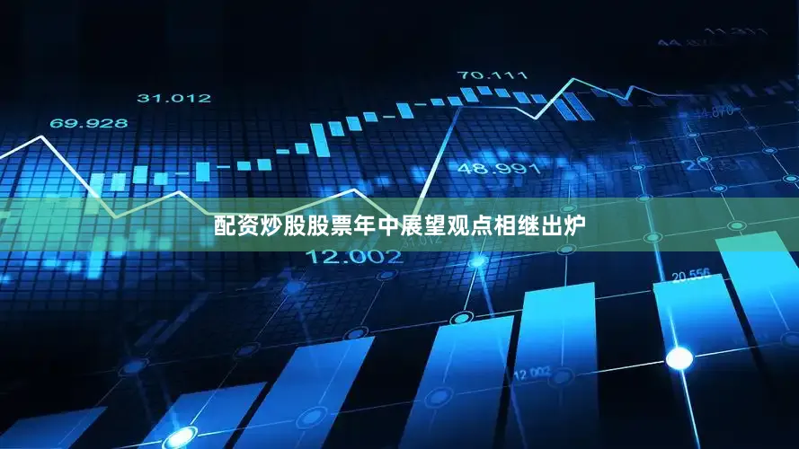 配资炒股股票年中展望观点相继出炉