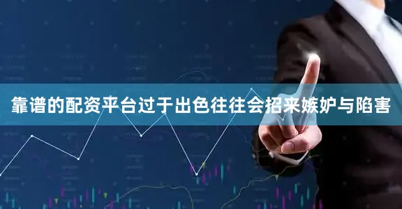 靠谱的配资平台过于出色往往会招来嫉妒与陷害