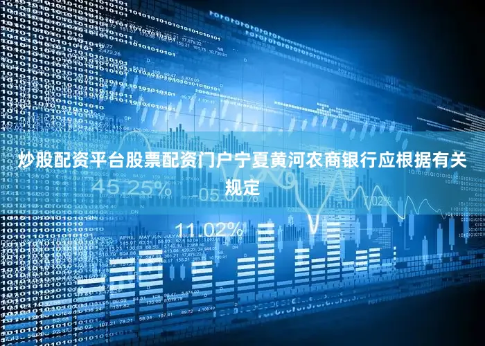 炒股配资平台股票配资门户宁夏黄河农商银行应根据有关规定