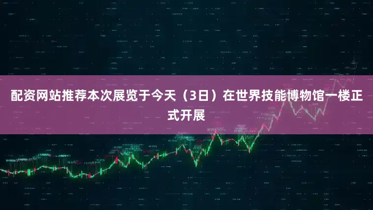 配资网站推荐本次展览于今天（3日）在世界技能博物馆一楼正式开展