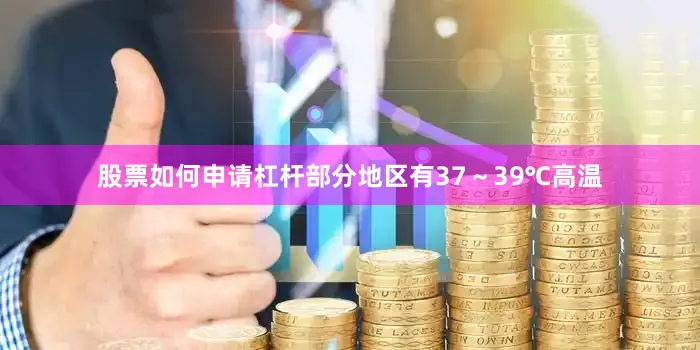 股票如何申请杠杆部分地区有37～39℃高温