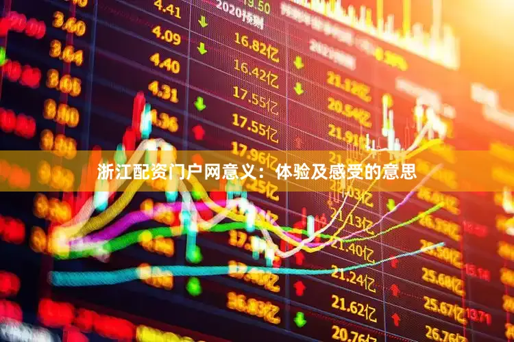 浙江配资门户网意义：体验及感受的意思