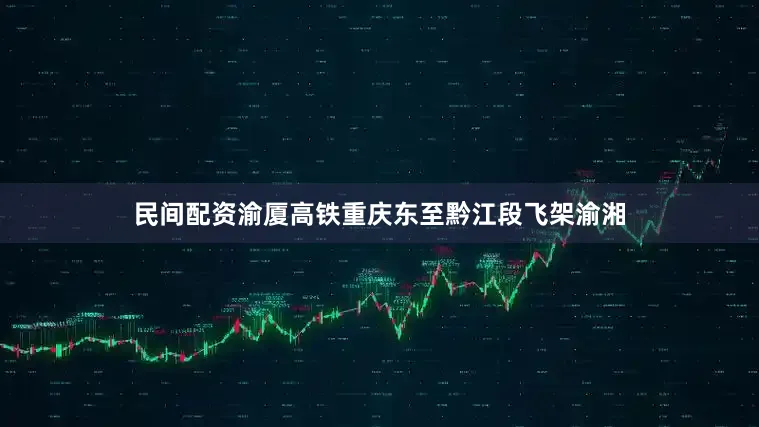 民间配资渝厦高铁重庆东至黔江段飞架渝湘