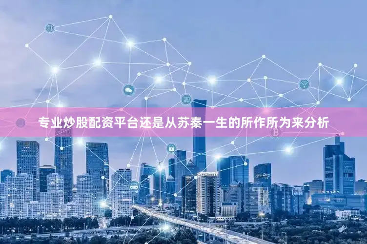 专业炒股配资平台还是从苏秦一生的所作所为来分析