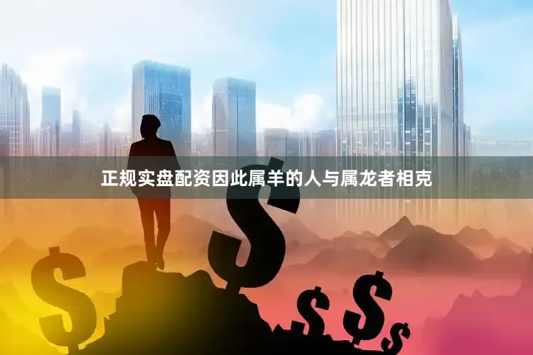 正规实盘配资因此属羊的人与属龙者相克