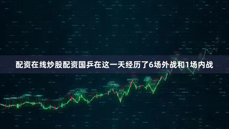 配资在线炒股配资国乒在这一天经历了6场外战和1场内战