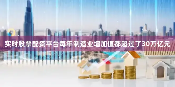 实时股票配资平台每年制造业增加值都超过了30万亿元
