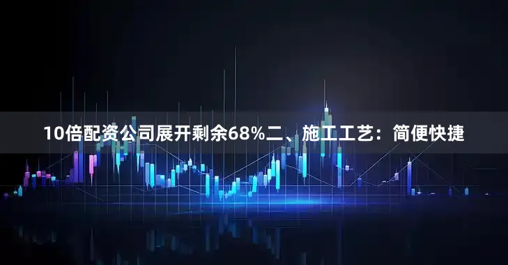 10倍配资公司展开剩余68%二、施工工艺：简便快捷