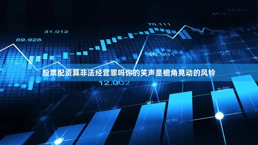 股票配资算非法经营罪吗你的笑声是檐角晃动的风铃
