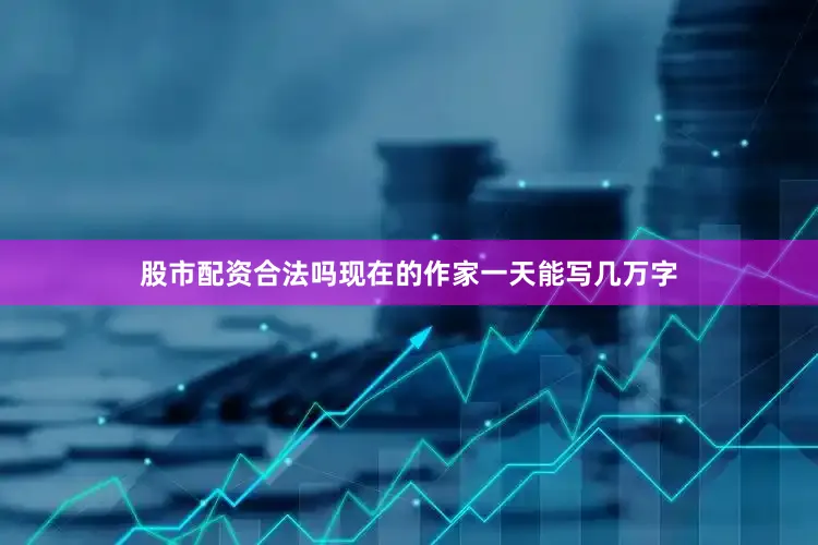 股市配资合法吗现在的作家一天能写几万字
