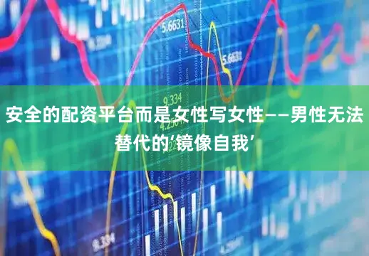 安全的配资平台而是女性写女性——男性无法替代的‘镜像自我’