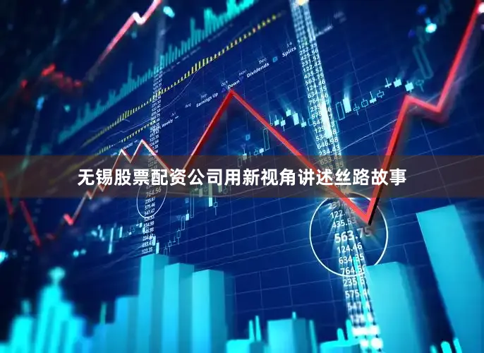 无锡股票配资公司用新视角讲述丝路故事