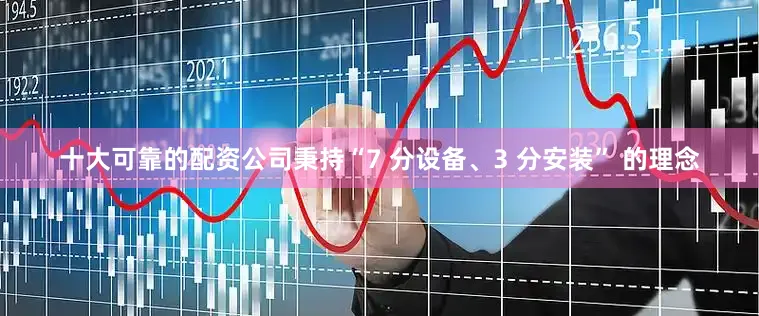 十大可靠的配资公司秉持“7 分设备、3 分安装” 的理念