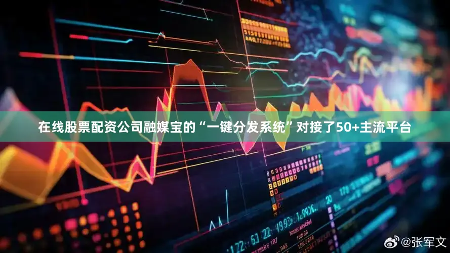 在线股票配资公司融媒宝的“一键分发系统”对接了50+主流平台