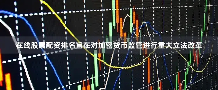 在线股票配资排名旨在对加密货币监管进行重大立法改革