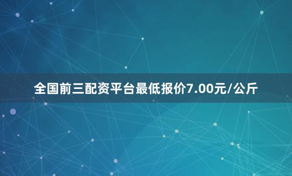 全国前三配资平台最低报价7.00元/公斤