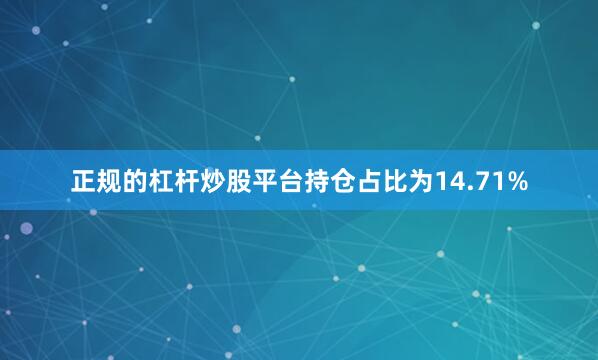 正规的杠杆炒股平台持仓占比为14.71%