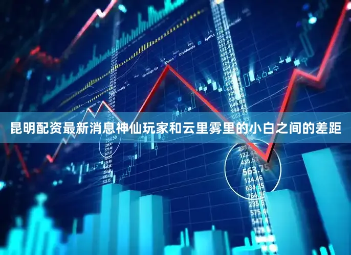 昆明配资最新消息神仙玩家和云里雾里的小白之间的差距