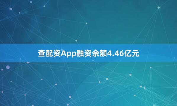 查配资App融资余额4.46亿元