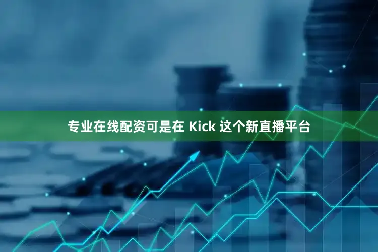 专业在线配资可是在 Kick 这个新直播平台