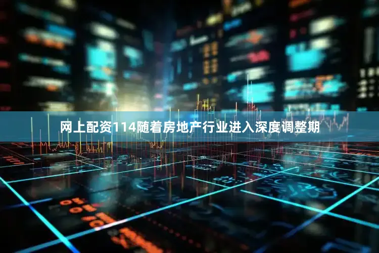 网上配资114随着房地产行业进入深度调整期