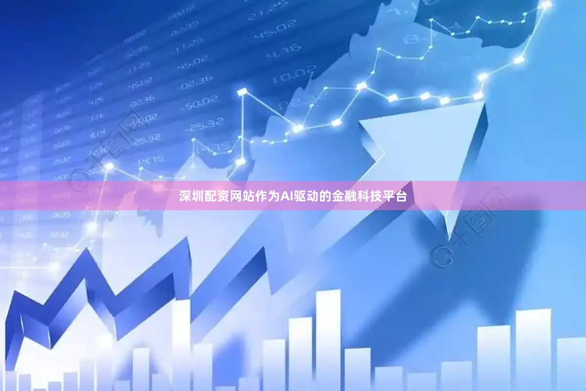 深圳配资网站作为AI驱动的金融科技平台