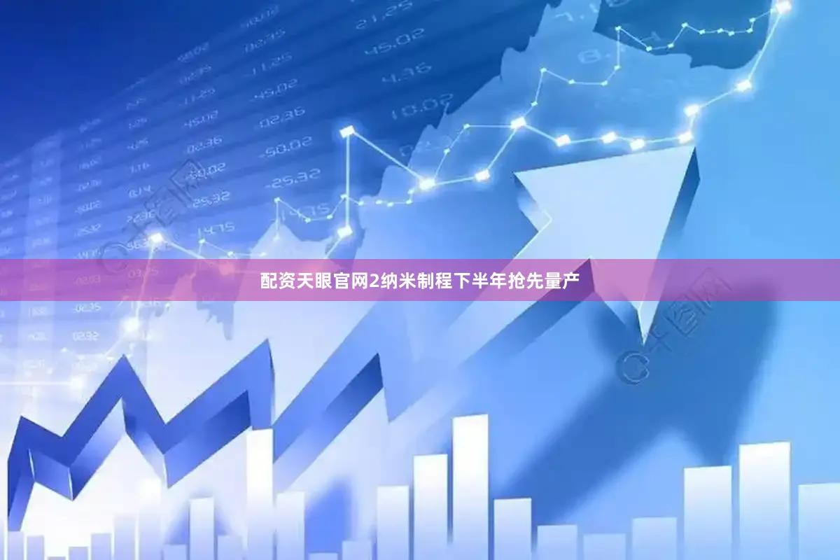 配资天眼官网2纳米制程下半年抢先量产