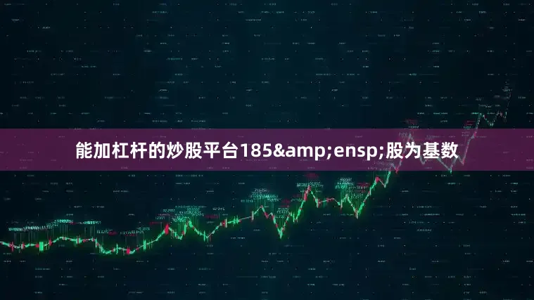 能加杠杆的炒股平台185&ensp;股为基数