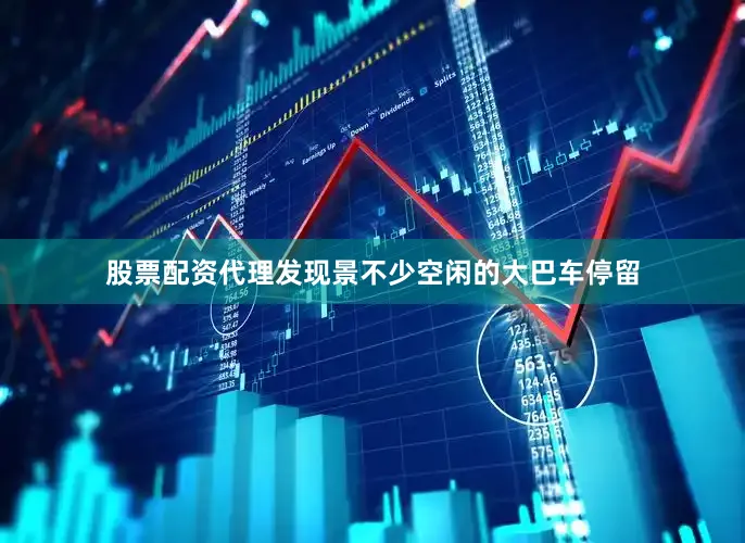 股票配资代理发现景不少空闲的大巴车停留