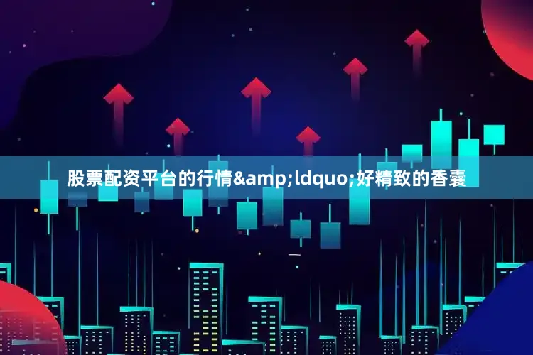 股票配资平台的行情&ldquo;好精致的香囊