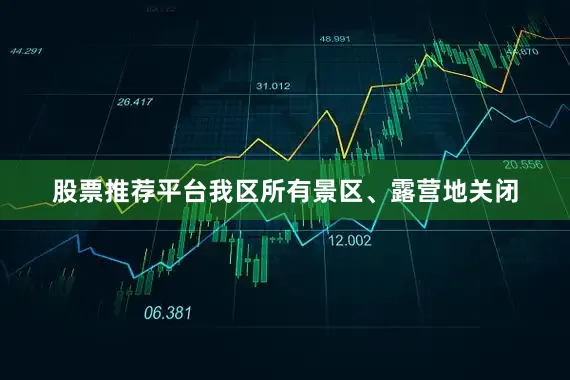 股票推荐平台我区所有景区、露营地关闭