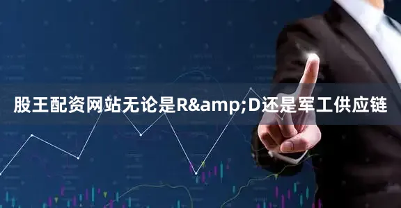 股王配资网站无论是R&D还是军工供应链