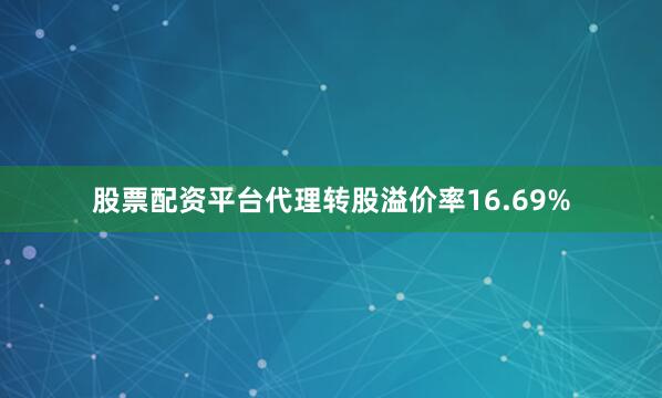 股票配资平台代理转股溢价率16.69%
