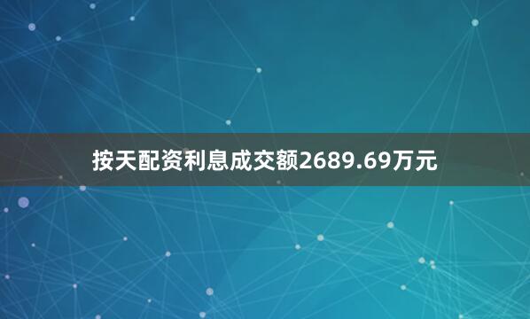 按天配资利息成交额2689.69万元