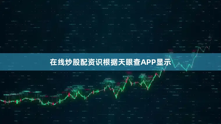 在线炒股配资识根据天眼查APP显示